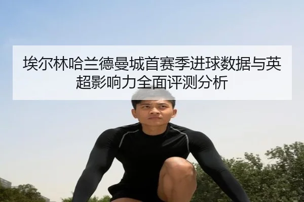 埃尔林哈兰德曼城首赛季进球数据与英超影响力全面评测分析（Jiuzhou）